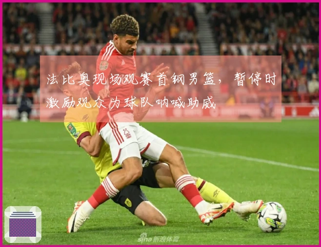 法比奥现场观赛首钢男篮，暂停时激励观众为球队呐喊助威