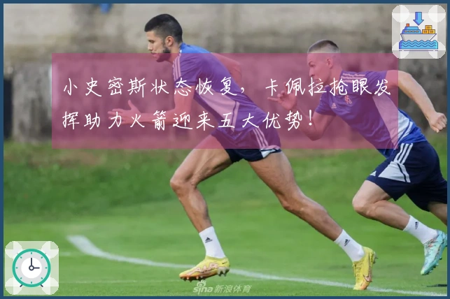 小史密斯状态恢复，卡佩拉抢眼发挥助力火箭迎来五大优势！