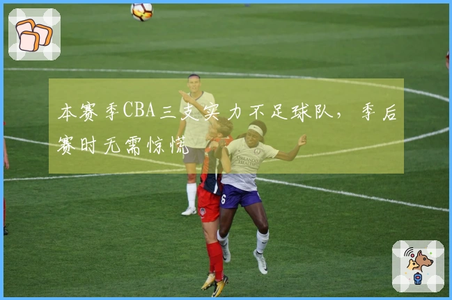 本赛季CBA三支实力不足球队，季后赛时无需惊慌