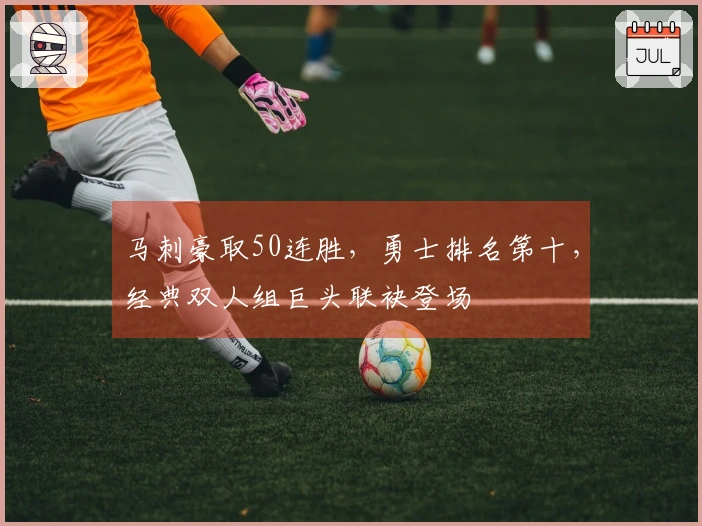 马刺豪取50连胜，勇士排名第十，经典双人组巨头联袂登场