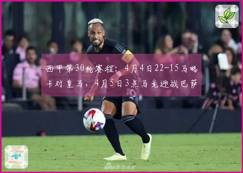 西甲第30轮赛程：4月4日22-15马略卡对皇马，4月5日3点马竞迎战巴萨