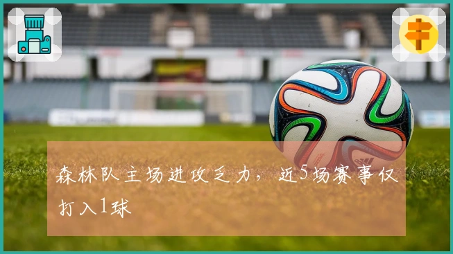 森林队主场进攻乏力，近5场赛事仅打入1球