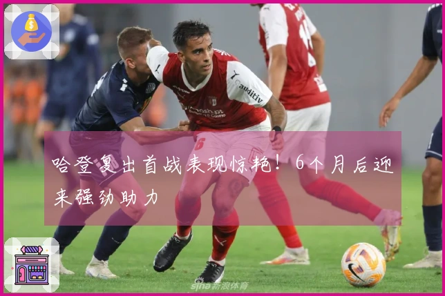 哈登复出首战表现惊艳！6个月后迎来强劲助力