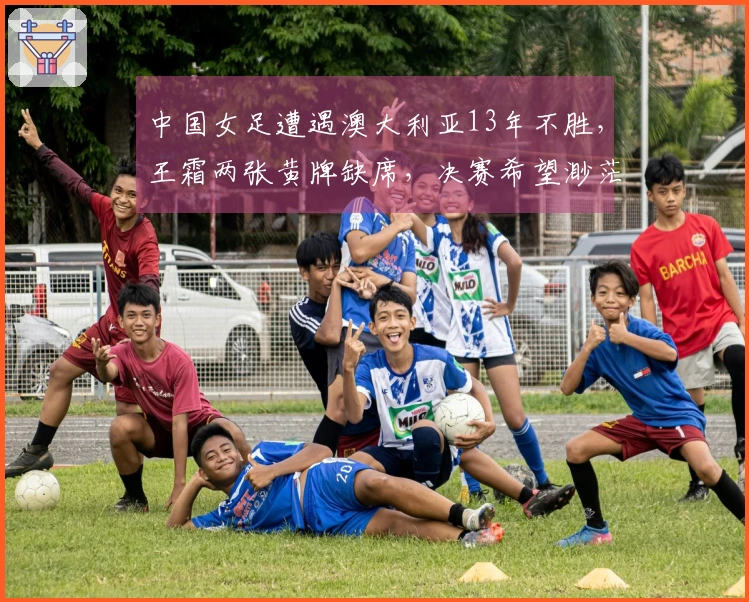 中国女足遭遇澳大利亚13年不胜，王霜两张黄牌缺席，决赛希望渺茫
